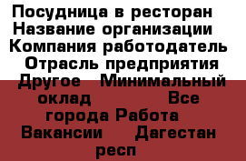 Посудница в ресторан › Название организации ­ Компания-работодатель › Отрасль предприятия ­ Другое › Минимальный оклад ­ 15 000 - Все города Работа » Вакансии   . Дагестан респ.